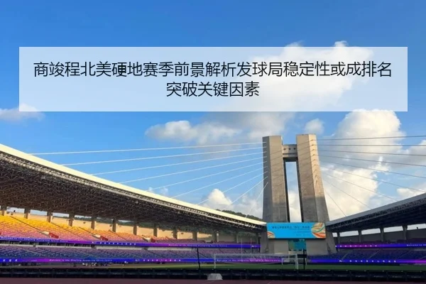 商竣程北美硬地赛季前景解析发球局稳定性或成排名突破关键因素